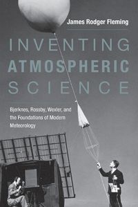 Cover image for Inventing Atmospheric Science: Bjerknes, Rossby, Wexler, and the Foundations of Modern Meteorology