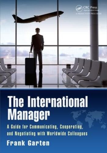 Cover image for The International Manager: A Guide for Communicating, Cooperating, and Negotiating with Worldwide Colleagues