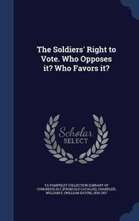 Cover image for The Soldiers' Right to Vote. Who Opposes It? Who Favors It?