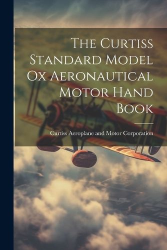 Cover image for The Curtiss Standard Model Ox Aeronautical Motor Hand Book