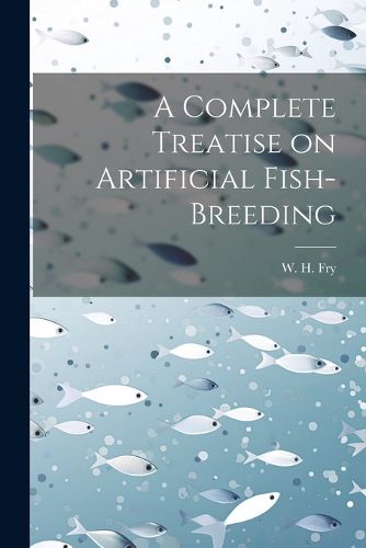 Cover image for A Complete Treatise on Artificial Fish-Breeding