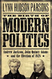 Cover image for The Birth of Modern Politics: Andrew Jackson, John Quincy Adams, and the Election of 1828