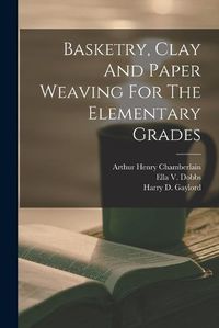 Cover image for Basketry, Clay And Paper Weaving For The Elementary Grades