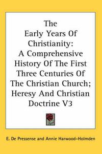 Cover image for The Early Years Of Christianity: A Comprehensive History Of The First Three Centuries Of The Christian Church; Heresy And Christian Doctrine V3