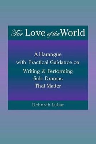 Cover image for For Love of the World: A Harangue with Practical Guidance on Writing and Performing Solo Dramas That Matter