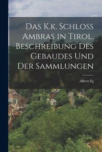 Cover image for Das K.k. Schloss Ambras in Tirol. Beschreibung des Gebaudes und der Sammlungen