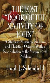 Cover image for The Lost Book of the Nativity of John: A Study in Messianic Folklore and Christian Origins With a New Solution to the Virgin-Birth Problem