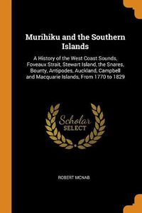 Cover image for Murihiku and the Southern Islands: A History of the West Coast Sounds, Foveaux Strait, Stewart Island, the Snares, Bounty, Antipodes, Auckland, Campbell and Macquarie Islands, from 1770 to 1829