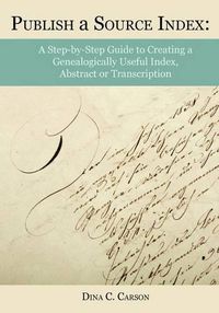 Cover image for Publish a Source Index: A Step-By-Step Guide to Creating a Genealogically Useful Index, Abstract or Transcription