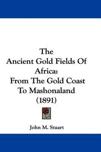 Cover image for The Ancient Gold Fields of Africa: From the Gold Coast to Mashonaland (1891)
