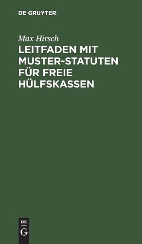 Cover image for Leitfaden Mit Muster-Statuten Fur Freie Hulfskassen: Unter Besonderer Berucksichtigung Der Krankenversicherungs-Novelle Fur Bestehende Und Neu Zu Grundende Kassen