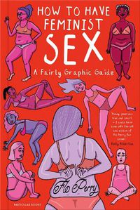 Cover image for How to Have Feminist Sex: A Fairly Graphic Guide