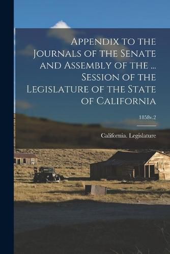 Cover image for Appendix to the Journals of the Senate and Assembly of the ... Session of the Legislature of the State of California; 1858v.2