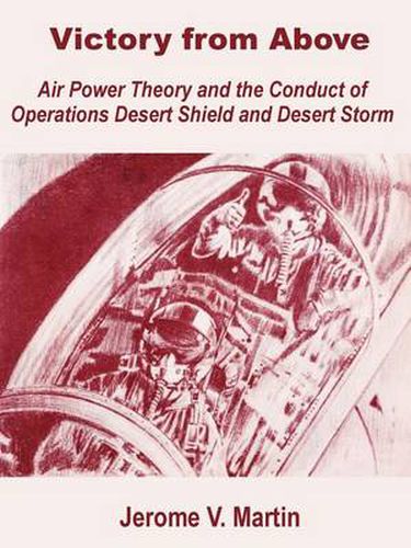 Victory from Above: Air Power Theory and the Conduct of Operations Desert Shield and Desert Storm