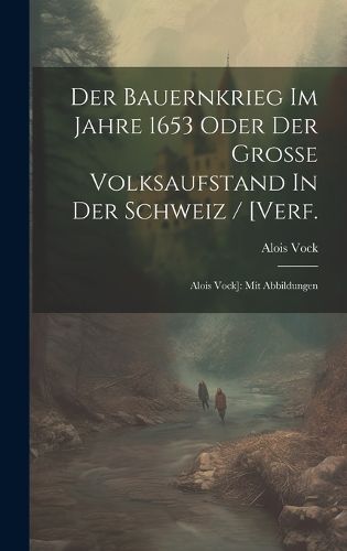 Der Bauernkrieg Im Jahre 1653 Oder Der Grosse Volksaufstand In Der Schweiz / [verf.