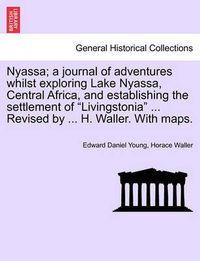 Cover image for Nyassa; A Journal of Adventures Whilst Exploring Lake Nyassa, Central Africa, and Establishing the Settlement of  Livingstonia  ... Revised by ... H. Waller. with Maps.