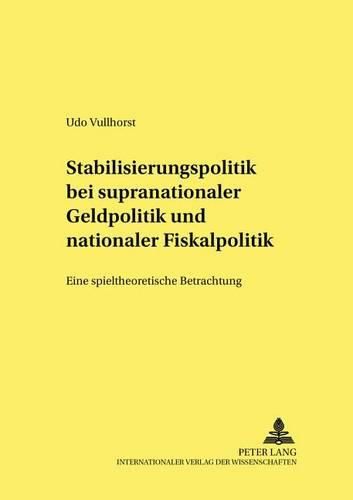 Stabilisierungspolitik Bei Supranationaler Geldpolitik Und Nationaler Fiskalpolitik: Eine Spieltheoretische Betrachtung