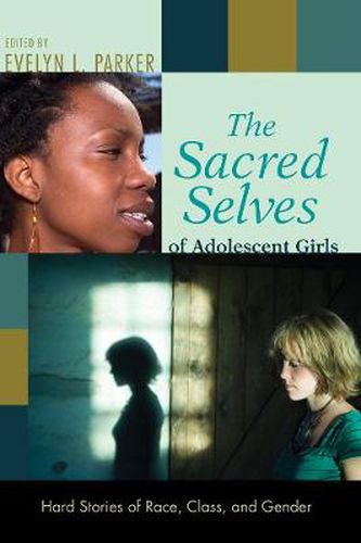 Cover image for The Sacred Selves of Adolescent Girls: Hard Stories of Race, Class, and Gender