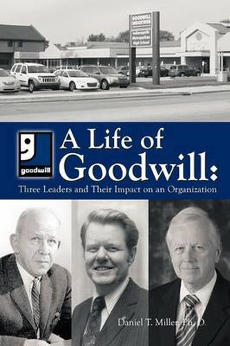 Cover image for A Life of Goodwill: Three Leaders & Their Impact on an Organization