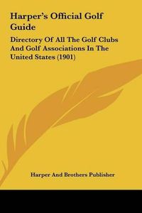 Cover image for Harper's Official Golf Guide Harper's Official Golf Guide: Directory of All the Golf Clubs and Golf Associations in Thedirectory of All the Golf Clubs and Golf Associations in the United States (1901) United States (1901)