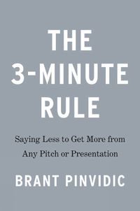Cover image for The 3-minute Rule: Saying Less to Get More from Any Pitch or Presentation
