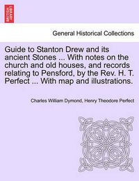 Cover image for Guide to Stanton Drew and Its Ancient Stones ... with Notes on the Church and Old Houses, and Records Relating to Pensford, by the REV. H. T. Perfect ... with Map and Illustrations.