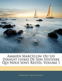 Cover image for Ammien Marcellin: Ou Les Dixhuit Livres de Son Histoire Qui Nous Sont Rests, Volume 1