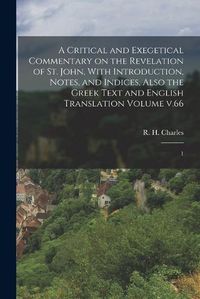 Cover image for A Critical and Exegetical Commentary on the Revelation of St. John, With Introduction, Notes, and Indices, Also the Greek Text and English Translation Volume v.66