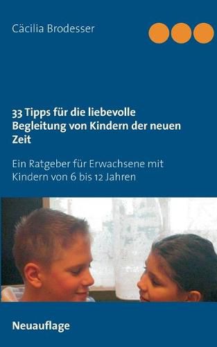 Cover image for 33 Tipps fur die liebevolle Begleitung von Kindern der neuen Zeit: Ein Ratgeber fur Erwachsene mit Kindern von 6 bis 12 Jahren