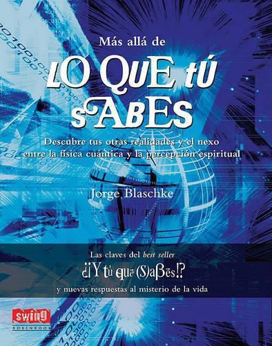 Mas Alla de Lo Que Tu Sabes: Descubre Tus Otras Realidades y el Nexo Entre la Fisica Cuantica y la Percepcion Espiritual