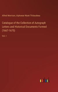 Cover image for Catalogue of the Collection of Autograph Letters and Historical Documents Formed (1667-1675)