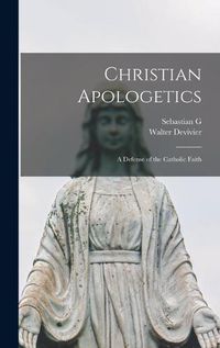 Cover image for Christian Apologetics; a Defense of the Catholic Faith