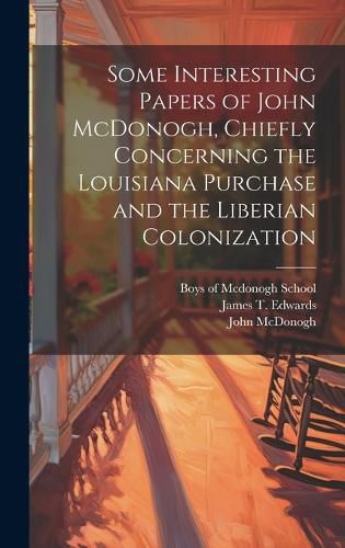 Cover image for Some Interesting Papers of John McDonogh, Chiefly Concerning the Louisiana Purchase and the Liberian Colonization