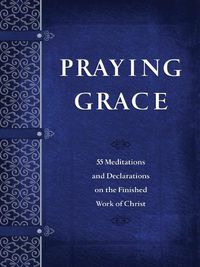 Cover image for Praying Grace: 55 Meditations and Declarations on the Finished Work of Christ