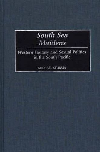 Cover image for South Sea Maidens: Western Fantasy and Sexual Politics in the South Pacific