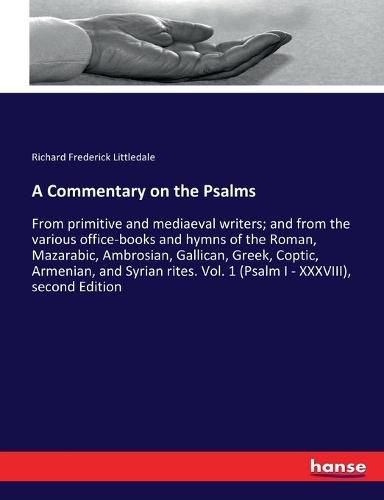 Cover image for A Commentary on the Psalms: From primitive and mediaeval writers; and from the various office-books and hymns of the Roman, Mazarabic, Ambrosian, Gallican, Greek, Coptic, Armenian, and Syrian rites. Vol. 1 (Psalm I - XXXVIII), second Edition