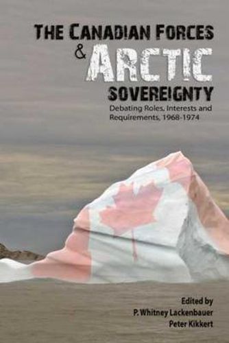 Cover image for Canadian Forces and Arctic Sovereignty: Debating Roles, Interests, and Requirements, 1968-1974