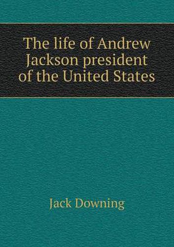 The life of Andrew Jackson president of the United States