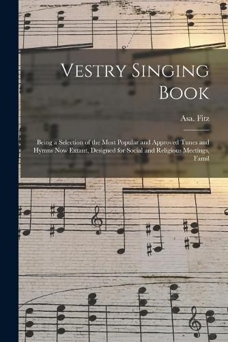Cover image for Vestry Singing Book: Being a Selection of the Most Popular and Approved Tunes and Hymns Now Extant, Designed for Social and Religious Meetings, Famil