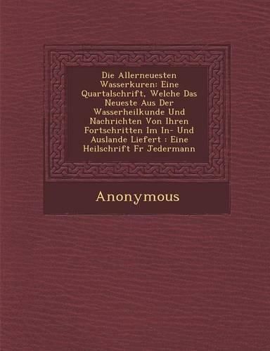 Cover image for Die Allerneuesten Wasserkuren: Eine Quartalschrift, Welche Das Neueste Aus Der Wasserheilkunde Und Nachrichten Von Ihren Fortschritten Im In- Und Aus