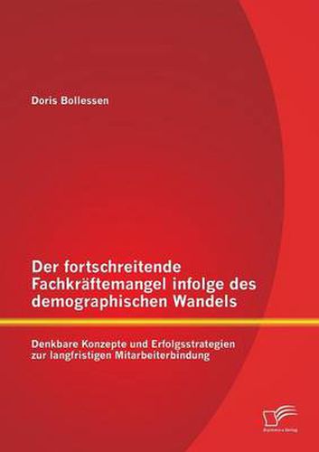 Cover image for Der fortschreitende Fachkraftemangel infolge des demographischen Wandels: Denkbare Konzepte und Erfolgsstrategien zur langfristigen Mitarbeiterbindung