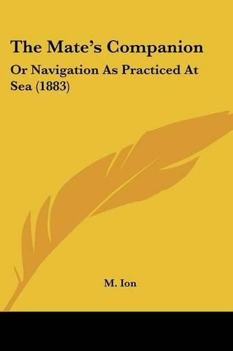 Cover image for The Mate's Companion: Or Navigation as Practiced at Sea (1883)