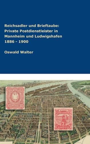 Cover image for Reichsadler und Brieftaube Private Postdienstleister in Mannheim und Ludwigshafen 1886 - 1900