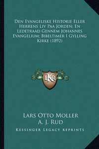 Cover image for Den Evangeliske Historie Eller Herrens LIV Paa Jorden; En Ledetraad Gennem Johannes Evangelium; Bibeltimer I Gylling Kirke (1892)