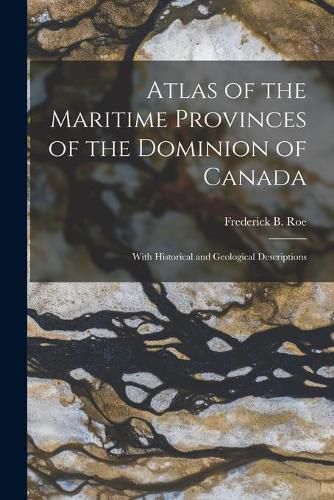 Cover image for Atlas of the Maritime Provinces of the Dominion of Canada [microform]: With Historical and Geological Descriptions