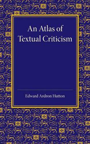 Cover image for An Atlas of Textual Criticism: Being an Attempt to Show the Mutual Relationship of the Authorities for the Text of the New Testament up to About 1000 AD