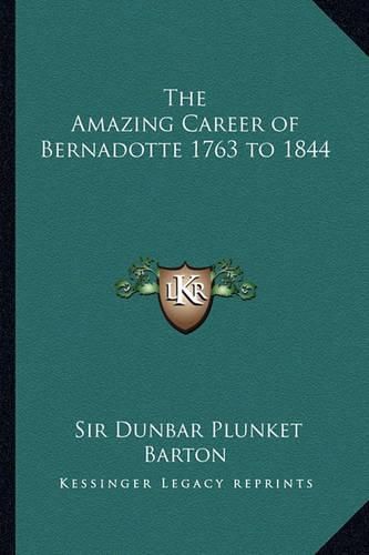 The Amazing Career of Bernadotte 1763 to 1844