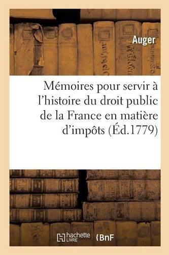 Cover image for Memoires Pour Servir A l'Histoire Du Droit Public de la France En Matiere d'Impots