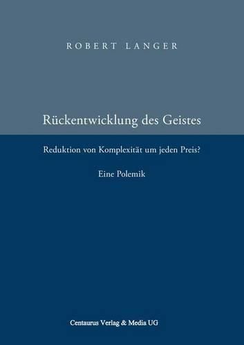 Die Ruckentwicklung des Geistes: Reduktion der Komplexitat um jeden Preis? Eine Polemik.