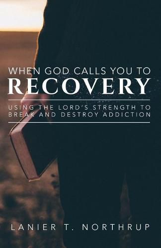 Cover image for When God Calls You To Recovery: Using The Lord's Strength To Break And Destroy Addiction
